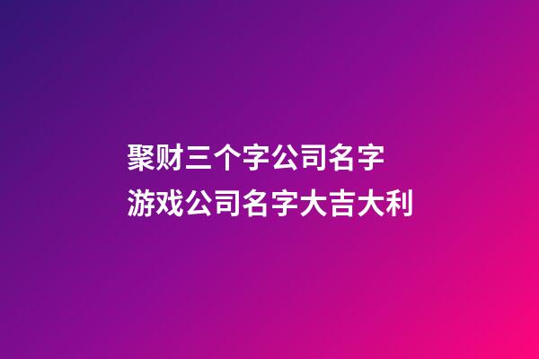 聚财三个字公司名字 游戏公司名字大吉大利-第1张-公司起名-玄机派